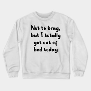 Not To Brag But I Totally Got Out Of Bed Today Crewneck Sweatshirt